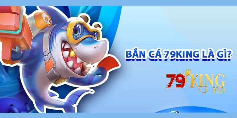 Bắn Cá 79King 1 Tổng quan về bắn cá tại 79king